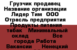 Грузчик-продавец › Название организации ­ Лидер Тим, ООО › Отрасль предприятия ­ Продукты питания, табак › Минимальный оклад ­ 20 000 - Все города Работа » Вакансии   . Ненецкий АО